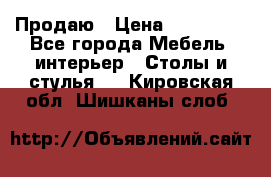 Продаю › Цена ­ 500 000 - Все города Мебель, интерьер » Столы и стулья   . Кировская обл.,Шишканы слоб.